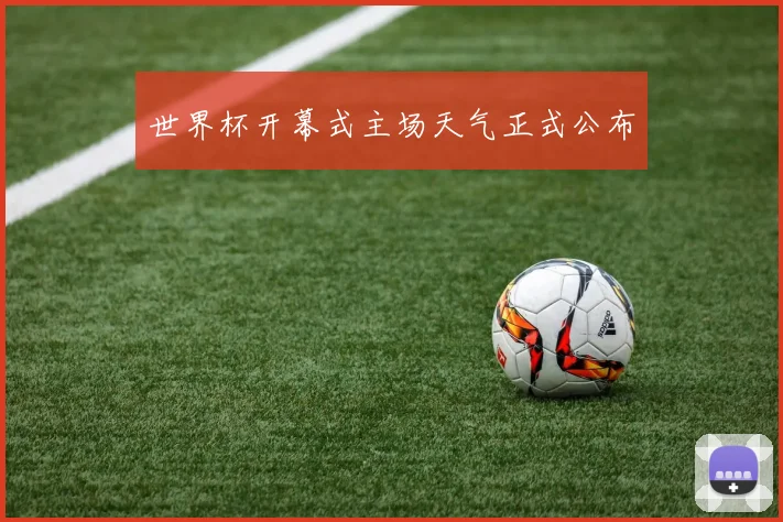 世界杯开幕式主场天气正式公布