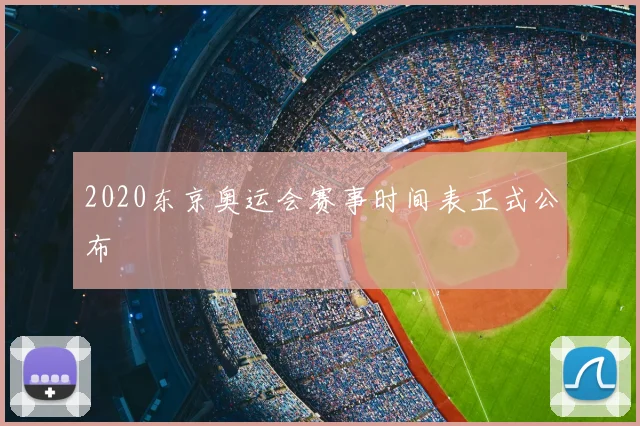 2020东京奥运会赛事时间表正式公布