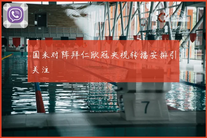 国米对阵拜仁欧冠央视转播安排引关注