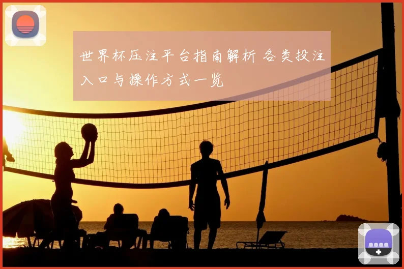 世界杯压注平台指南解析 各类投注入口与操作方式一览